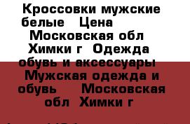 Кроссовки мужские белые › Цена ­ 1 800 - Московская обл., Химки г. Одежда, обувь и аксессуары » Мужская одежда и обувь   . Московская обл.,Химки г.